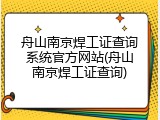 舟山南京焊工证查询系统官方网站(舟山南京焊工证查询)
