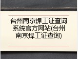 台州南京焊工证查询系统官方网站(台州南京焊工证查询)