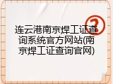 连云港南京焊工证查询系统官方网站(南京焊工证查询官网)