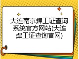 大连南京焊工证查询系统官方网站(大连焊工证查询官网)