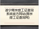 遂宁南京焊工证查询系统官方网站(南京焊工证查询网)