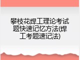 攀枝花焊工理论考试题快速记忆方法(焊工考题速记法)