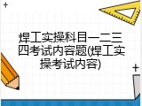 焊工实操科目一二三四考试内容题(焊工实操考试内容)