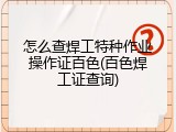 怎么查焊工特种作业操作证百色(百色焊工证查询)