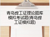 青岛焊工证理论题库模拟考试题(青岛焊工证模拟题)