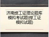济南焊工证理论题库模拟考试题(焊工证模拟试题)