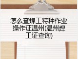 怎么查焊工特种作业操作证温州(温州焊工证查询)
