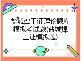 盐城焊工证理论题库模拟考试题(盐城焊工证模拟题)