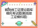 鹤岗焊工证理论题库模拟考试题(鹤岗焊工证模拟题)
