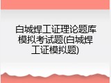 白城焊工证理论题库模拟考试题(白城焊工证模拟题)