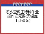 怎么查焊工特种作业操作证无锡(无锡焊工证查询)