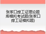 张家口焊工证理论题库模拟考试题(张家口焊工证模拟题)
