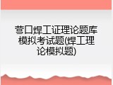 营口焊工证理论题库模拟考试题(焊工理论模拟题)