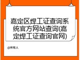 嘉定区焊工证查询系统官方网站查询(嘉定焊工证查询官网)