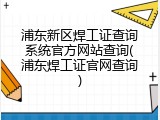 浦东新区焊工证查询系统官方网站查询(浦东焊工证官网查询)
