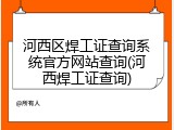 河西区焊工证查询系统官方网站查询(河西焊工证查询)