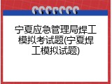 宁夏应急管理局焊工模拟考试题(宁夏焊工模拟试题)