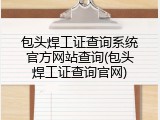 包头焊工证查询系统官方网站查询(包头焊工证查询官网)