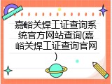 嘉峪关焊工证查询系统官方网站查询(嘉峪关焊工证查询官网)