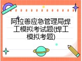阿拉善应急管理局焊工模拟考试题(焊工模拟考题)