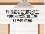 珠海应急管理局焊工模拟考试题(焊工模拟考题珠海)