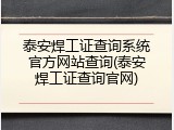 泰安焊工证查询系统官方网站查询(泰安焊工证查询官网)