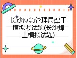 长沙应急管理局焊工模拟考试题(长沙焊工模拟试题)