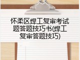 怀柔区焊工复审考试题答题技巧书(焊工复审答题技巧)