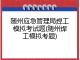 随州应急管理局焊工模拟考试题(随州焊工模拟考题)