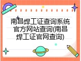 南昌焊工证查询系统官方网站查询(南昌焊工证官网查询)