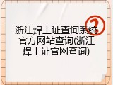 浙江焊工证查询系统官方网站查询(浙江焊工证官网查询)