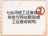 七台河焊工证查询系统官方网站查询(焊工证查询官网)