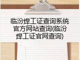 临汾焊工证查询系统官方网站查询(临汾焊工证官网查询)