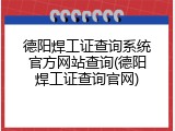 德阳焊工证查询系统官方网站查询(德阳焊工证查询官网)