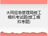大同应急管理局焊工模拟考试题(焊工模拟考题)