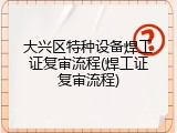 大兴区特种设备焊工证复审流程(焊工证复审流程)