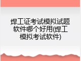 焊工证考试模拟试题软件哪个好用(焊工模拟考试软件)
