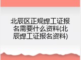 北辰区正规焊工证报名需要什么资料(北辰焊工证报名资料)