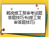 鹤岗焊工复审考试题答题技巧书(焊工复审答题技巧)