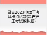 昌吉2023电焊工考试模拟试题(昌吉焊工考试模拟题)