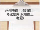 永州电焊工培训焊工考试题库(永州焊工考题)