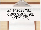 徐汇区2023电焊工考试模拟试题(徐汇焊工模拟题)