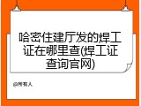 哈密住建厅发的焊工证在哪里查(焊工证查询官网)