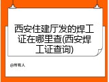 西安住建厅发的焊工证在哪里查(西安焊工证查询)