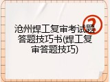 沧州焊工复审考试题答题技巧书(焊工复审答题技巧)