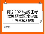 南宁2023电焊工考试模拟试题(南宁焊工考试模拟题)
