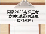 商洛2023电焊工考试模拟试题(商洛焊工模拟试题)
