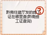 黔南住建厅发的焊工证在哪里查(黔南焊工证查询)