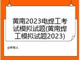 黄南2023电焊工考试模拟试题(黄南焊工模拟试题2023)