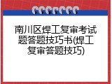 南川区焊工复审考试题答题技巧书(焊工复审答题技巧)